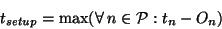 \begin{displaymath}
t_{setup} = {\rm max}(\forall~n \in \mathcal{P} : t_{n} - O_{n})
\end{displaymath}